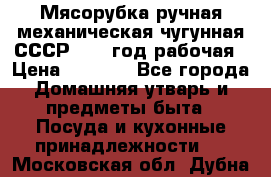 Мясорубка ручная механическая чугунная СССР 1986 год рабочая › Цена ­ 2 600 - Все города Домашняя утварь и предметы быта » Посуда и кухонные принадлежности   . Московская обл.,Дубна г.